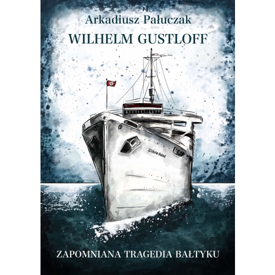 Wilhelm Gustloff - zapomniana tragedia Bałtyku - Arkadiusz Pałuczak